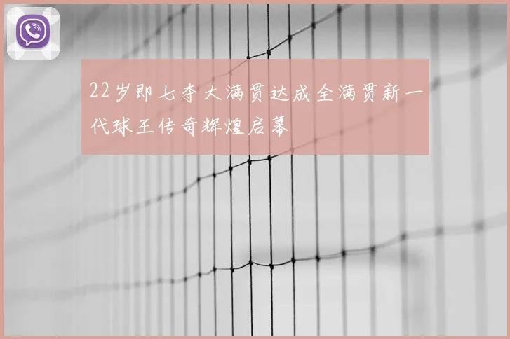 22岁即七夺大满贯达成全满贯新一代球王传奇辉煌启幕
