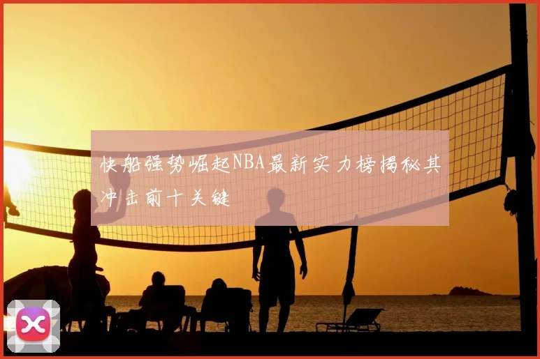 快船强势崛起NBA最新实力榜揭秘其冲击前十关键