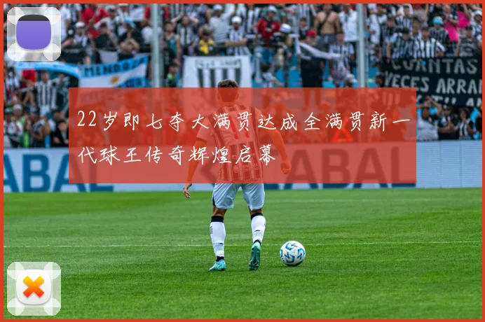 22岁即七夺大满贯达成全满贯新一代球王传奇辉煌启幕