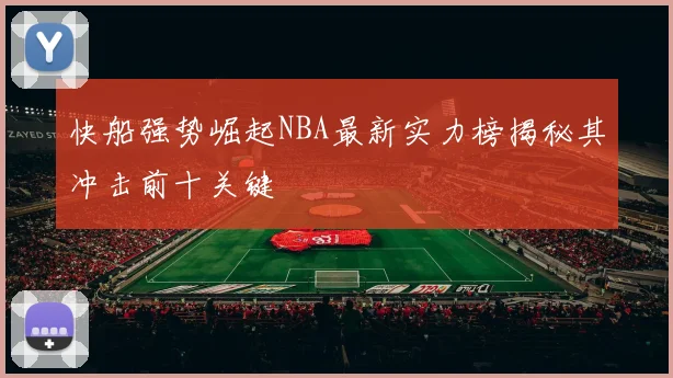 快船强势崛起NBA最新实力榜揭秘其冲击前十关键