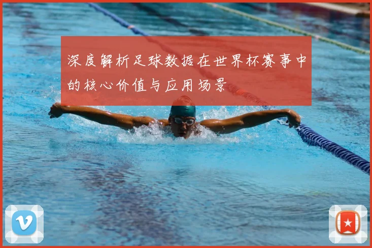 深度解析足球数据在世界杯赛事中的核心价值与应用场景