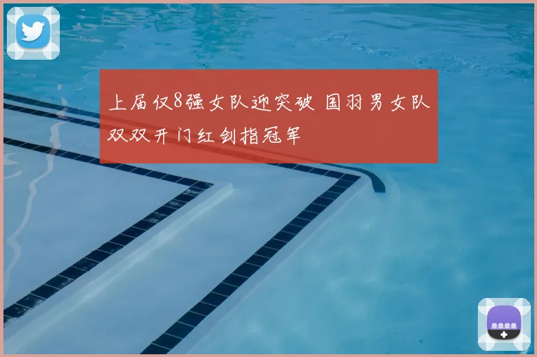 上届仅8强女队迎突破 国羽男女队双双开门红剑指冠军