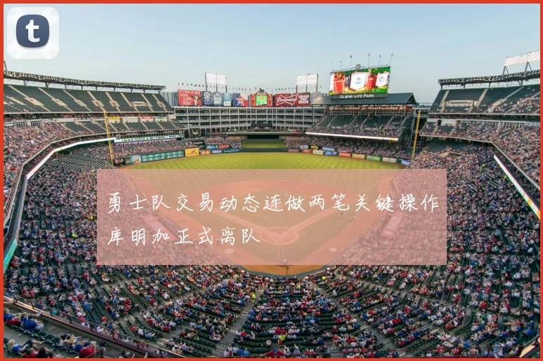 勇士队交易动态连做两笔关键操作库明加正式离队